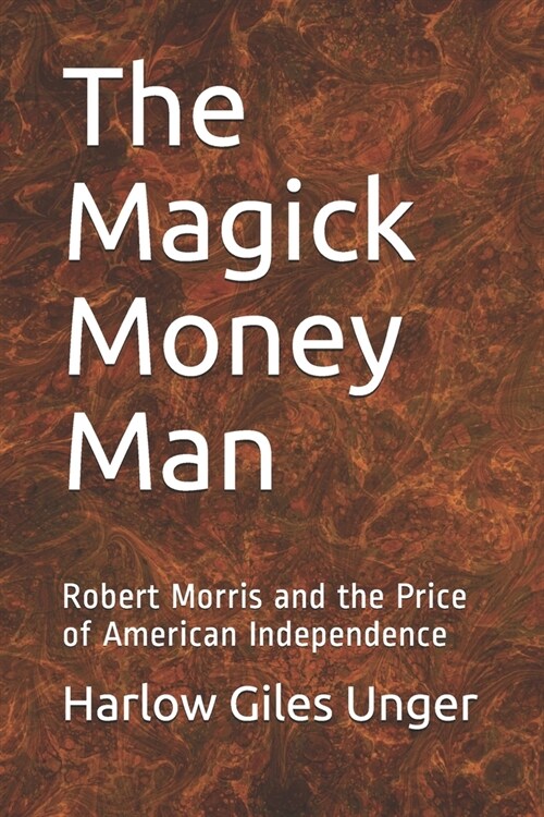 The Magick Money Man: Robert Morris and the Price of American Independence (Paperback)