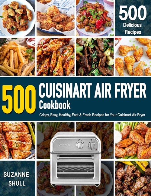 CUISINART AIR FRYER Cookbook: 500 Crispy, Easy, Healthy, Fast & Fresh Recipes For Your Cuisinart Air Fryer (Recipe Book) (Paperback)