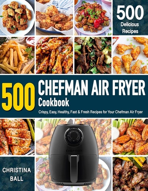 CHEFMAN AIR FRYER Cookbook: 500 Crispy, Easy, Healthy, Fast & Fresh Recipes For Your Chefman Air Fryer (Recipe Book) (Paperback)