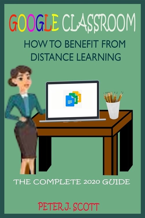 Google Classroom How to Benefit from Distance Learning: The Ultimate Step By Step User Guide For Teachers, Parents, Students, And Kindergarten Alike O (Paperback)