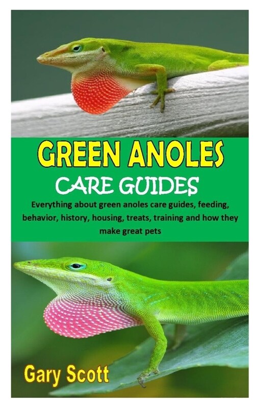 Green Anoles Care Guides: Everything about green anoles care guides, feeding, behavior, history, housing, treats, training and how they make gre (Paperback)