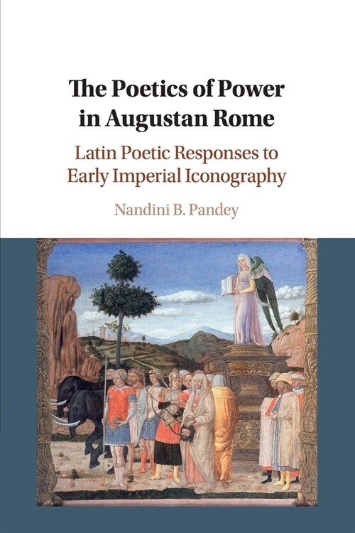 The Poetics of Power in Augustan Rome : Latin Poetic Responses to Early Imperial Iconography (Paperback)