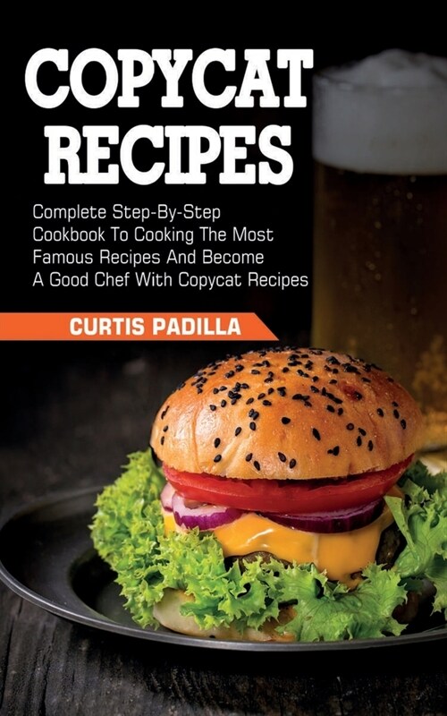 Copycat Recipes: Complete Step By Step Cookbook To Cooking The Most Famous Recipes And Become A Good Chef With Copycat Recipes (Paperback)