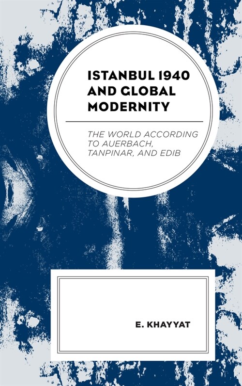 Istanbul 1940 and Global Modernity: The World According to Auerbach, Tanpinar, and Edib (Paperback)