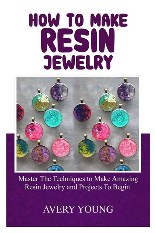 How to Make Resin Jewelry: Master The Techniques To Make Amazing Resin Jewelry And Projects To Begin (Paperback)