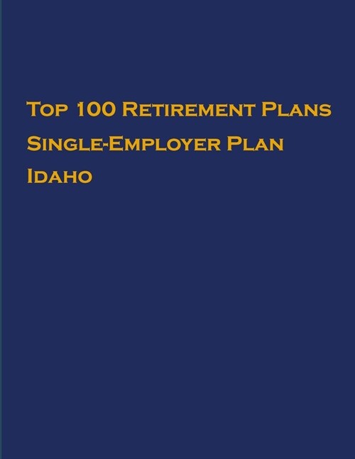 Top 100 US Retirement Plans - Single-Employer Pension Plans - Idaho: Employee Benefit Plans (Paperback)