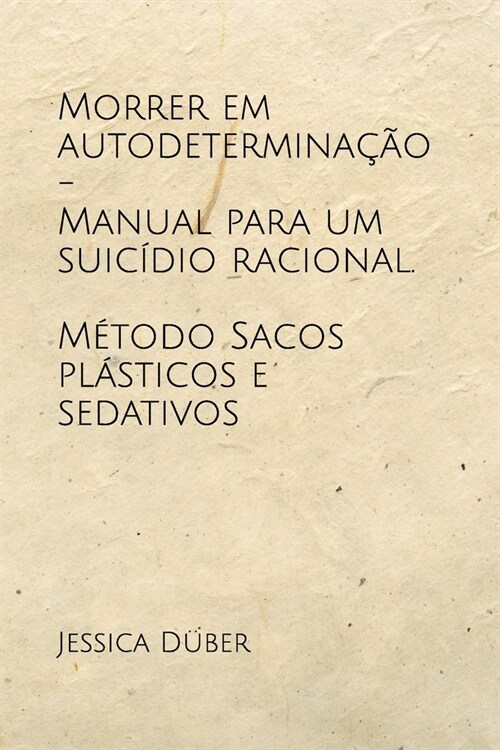 Morrer em autodetermina豫o - Manual para um suic?io racional. M?odo Sacos pl?ticos e sedativos (Paperback)