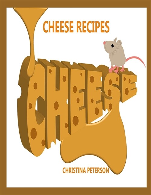 Cheese Recipes: 32 different cheese recipes, Company Eggs, Celery snack stiks, Fancy Macroni and Cheese, and different sauces (Paperback)