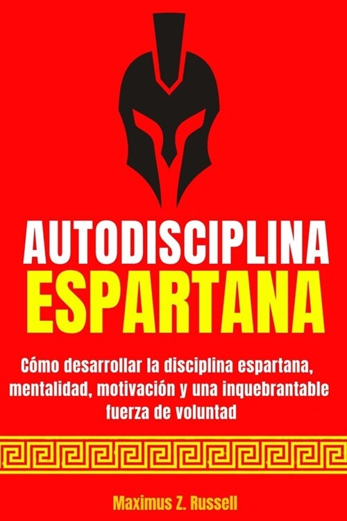 Autodisciplina Espartana - C?o Desarrollar La Disciplina Espartana, Mentalidad, Motivaci? Y Una Inquebrantable Fuerza de Voluntad (Paperback)