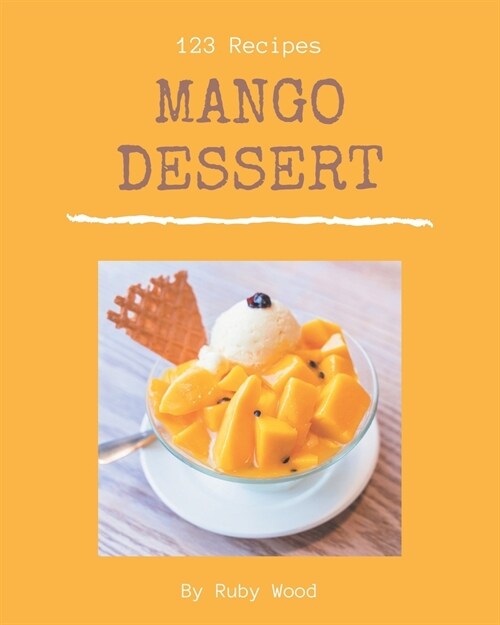 123 Mango Dessert Recipes: Cook it Yourself with Mango Dessert Cookbook! (Paperback)
