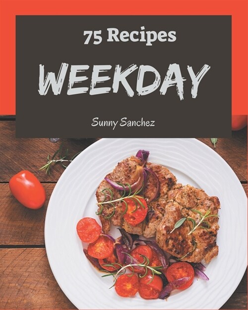 75 Weekday Recipes: A Weekday Cookbook for Your Gathering (Paperback)