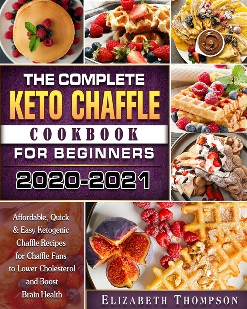 The Complete Keto Chaffle Cookbook For Beginners 2020-2021: Affordable, Quick & Easy Ketogenic Chaffle Recipes for Chaffle Fans to Lower Cholesterol a (Paperback)