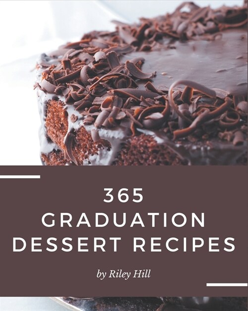 365 Graduation Dessert Recipes: Graduation Dessert Cookbook - Where Passion for Cooking Begins (Paperback)