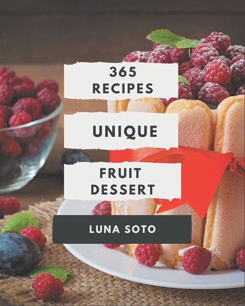 365 Unique Fruit Dessert Recipes: Fruit Dessert Cookbook - All The Best Recipes You Need are Here! (Paperback)