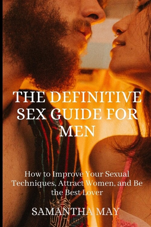 The Definitive Sex Guide for Men: How to Improve Your Sexual Techniques, Attract Women, and Be the Best Lover (Paperback)