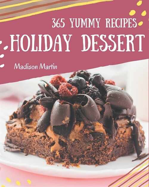 365 Yummy Holiday Dessert Recipes: Greatest Holiday Dessert Cookbook of All Time (Paperback)