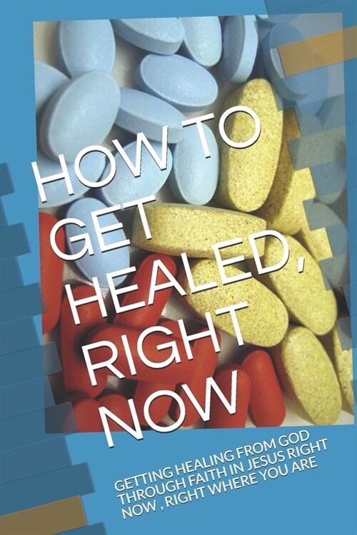 How to Get Healed, Right Now: Getting Healing from God Through Faith in Jesus Right Now, Right Where You Are (Paperback)