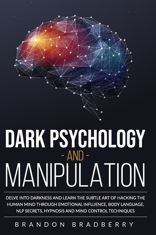 Dark Psychology and Manipulation: Delve Into Darkness and Learn the Subtle Art of Hacking the Human Mind Through Emotional Influence, Body Language, N (Paperback)