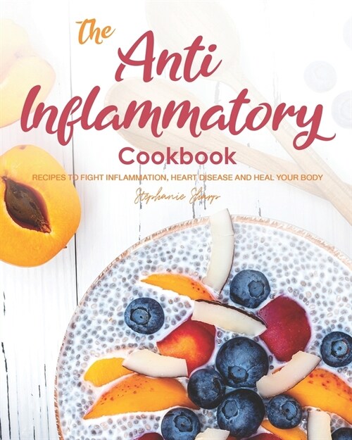 The Anti-Inflammatory Cookbook: Recipes to Fight Inflammation, Heart Disease and Heal Your Body (Paperback)