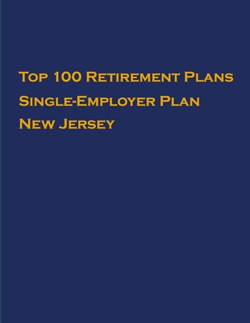 Top 100 US Retirement Plans - Single-Employer Pension Plans - New Jersey: Employee Benefit Plans (Paperback)