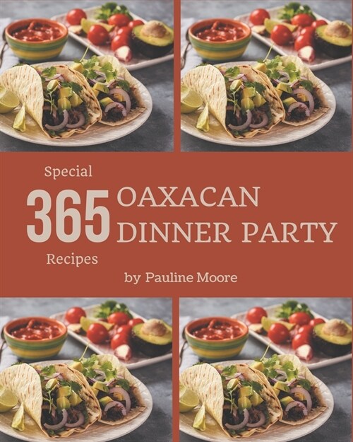 365 Special Oaxacan Dinner Party Recipes: An Oaxacan Dinner Party Cookbook that Novice can Cook (Paperback)