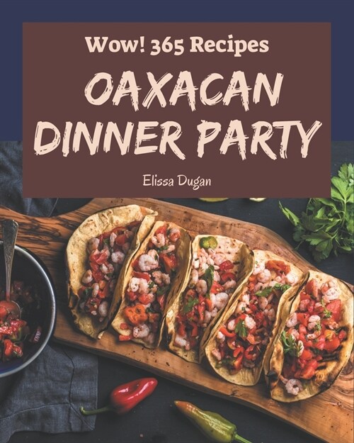 Wow! 365 Oaxacan Dinner Party Recipes: More Than an Oaxacan Dinner Party Cookbook (Paperback)