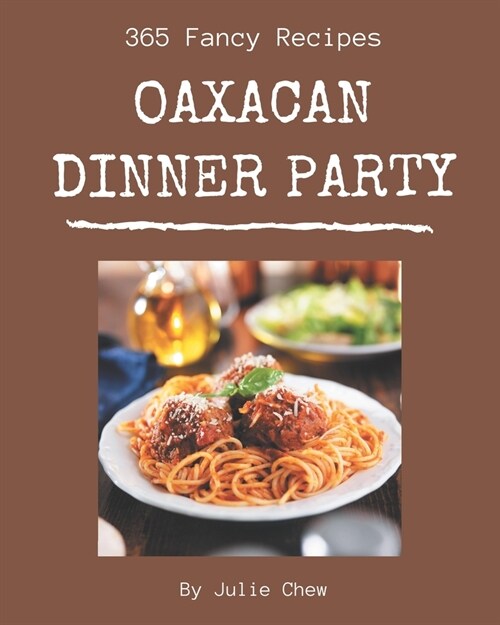 365 Fancy Oaxacan Dinner Party Recipes: An Oaxacan Dinner Party Cookbook You Wont be Able to Put Down (Paperback)