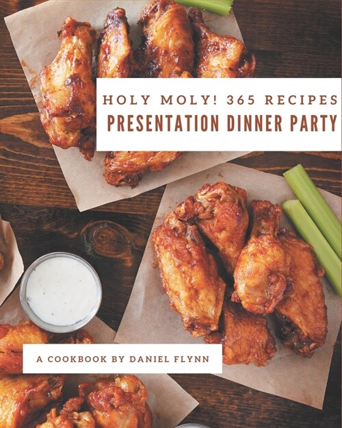 Holy Moly! 365 Presentation Dinner Party Recipes: Start a New Cooking Chapter with Presentation Dinner Party Cookbook! (Paperback)