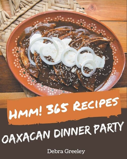 Hmm! 365 Oaxacan Dinner Party Recipes: Oaxacan Dinner Party Cookbook - All The Best Recipes You Need are Here! (Paperback)