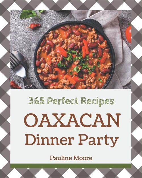 365 Perfect Oaxacan Dinner Party Recipes: The Best Oaxacan Dinner Party Cookbook on Earth (Paperback)