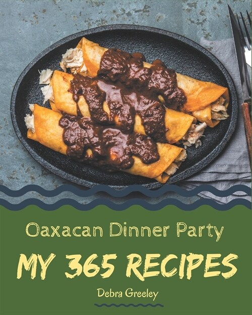 My 365 Oaxacan Dinner Party Recipes: A Highly Recommended Oaxacan Dinner Party Cookbook (Paperback)
