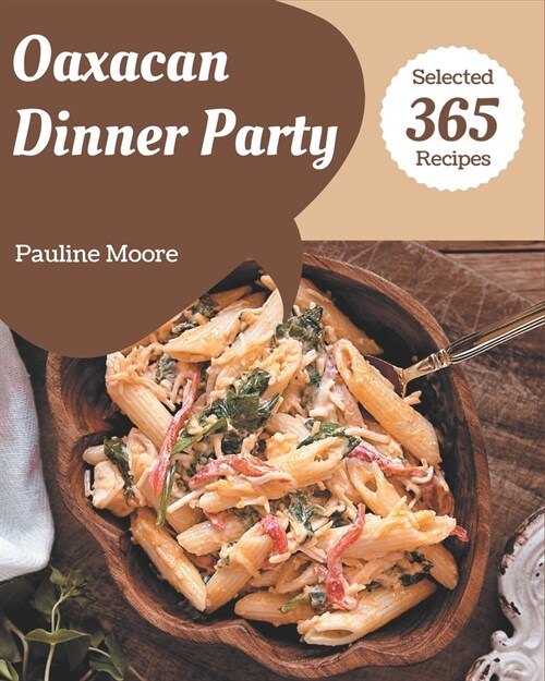 365 Selected Oaxacan Dinner Party Recipes: I Love Oaxacan Dinner Party Cookbook! (Paperback)