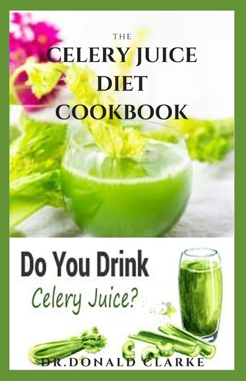 The Celery Juice Diet Cookbook: The Complete Celery Juice Diet For Healing And Healthy Refreshment Includes Delicious Recipes Meal Plan And Cookbook (Paperback)