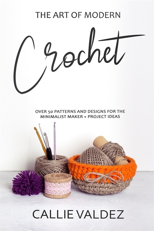 The Art of Modern Crochet: Over 50 Patterns and Desings for the Minimalist Maker + Project Ideas (Paperback)