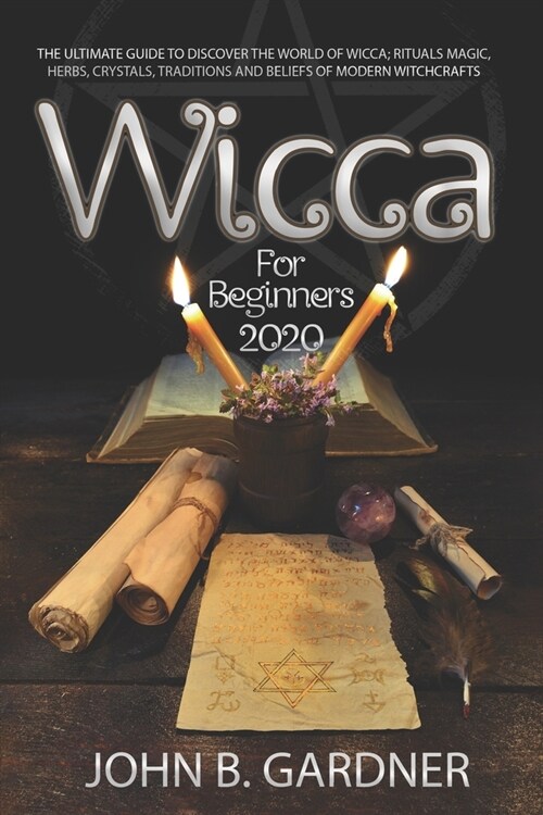 Wicca for Beginners 2020: The Ultimate Guide to Discover the World of Wicca; Rituals Magic, Herbs, Crystals, Traditions and Beliefs of Modern Wi (Paperback)