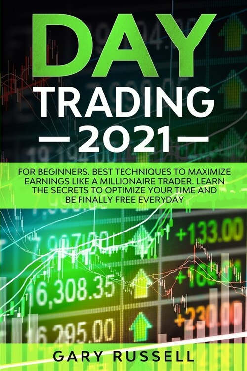 Day Trading 2021: For Beginners. Best Techniques To Maximize Earning Like A Millionaire Trader. Learn The Secrets To Optimize Your Time (Paperback)