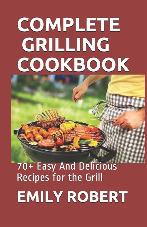 Complete Grilling Cookbook: 70+ Easy And Delicious Recipes for the Grill (Paperback)