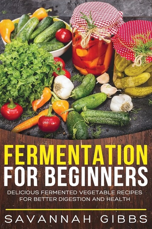 Fermentation for Beginners: Delicious Fermented Vegetable Recipes for Better Digestion and Health (Paperback)