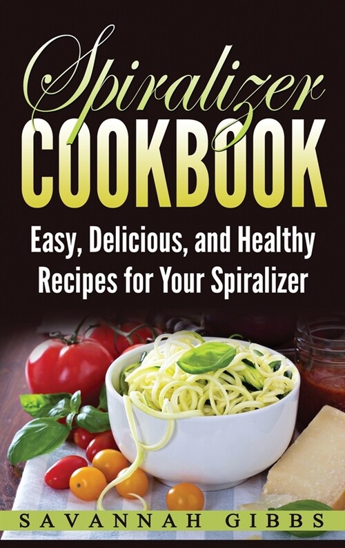 Spiralizer Cookbook: Easy, Delicious, and Healthy Recipes for Your Spiralizer (Hardcover) (Hardcover)