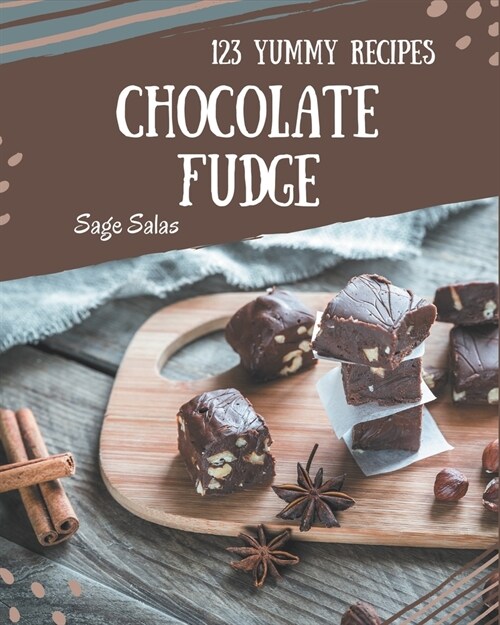 123 Yummy Chocolate Fudge Recipes: A Yummy Chocolate Fudge Cookbook to Fall In Love With (Paperback)