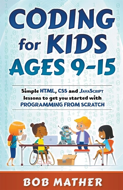 Coding for Kids Ages 9-15: Simple HTML, CSS and JavaScript lessons to get you started with Programming from Scratch (Paperback)