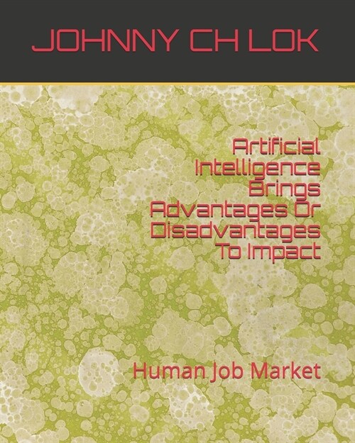Artificial Intelligence Brings Advantages Or Disadvantages To Impact: Human Job Market (Paperback)