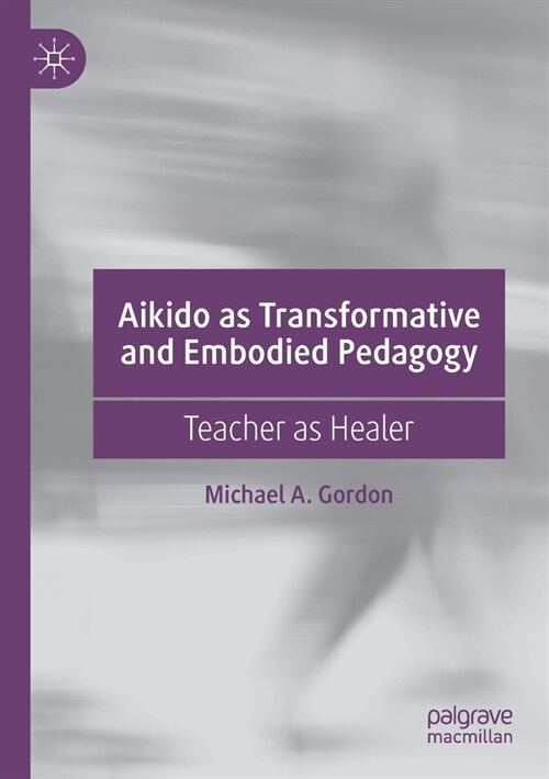 Aikido as Transformative and Embodied Pedagogy: Teacher as Healer (Paperback, 2019)