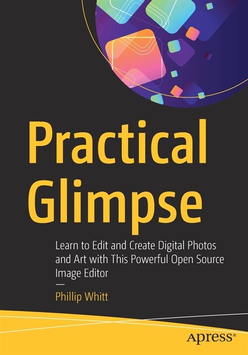 Practical Glimpse: Learn to Edit and Create Digital Photos and Art with This Powerful Open Source Image Editor (Paperback)