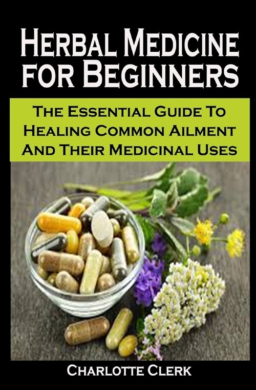 Herbal Medicine for Beginners: Herbal Medicine for Beginners: The Essential Guide To Healing Common Ailment And Their Medicinal Uses (Paperback)