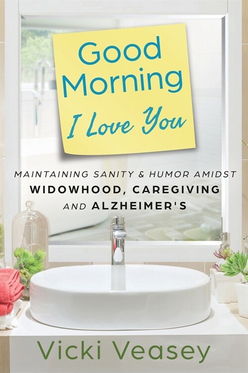 Good Morning I Love You: Maintaining Sanity & Humor Amidst Widowhood, Caregiving and Alzheimers (Paperback)