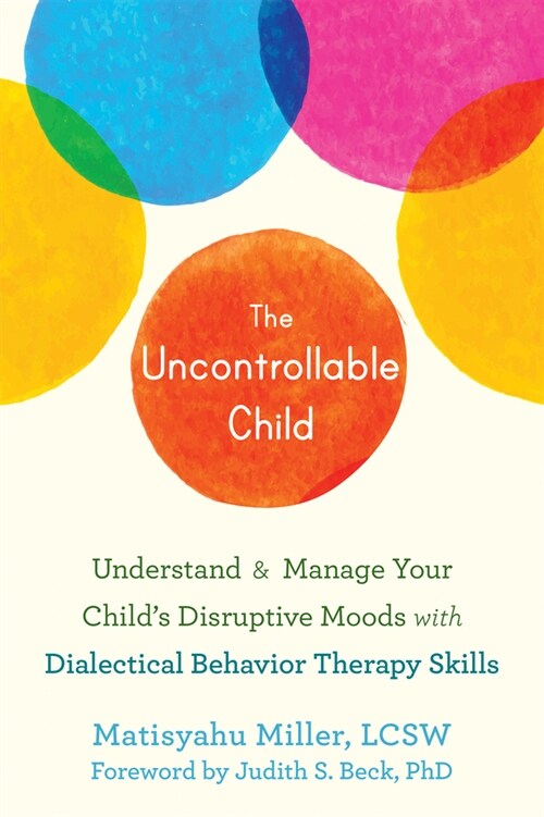 The Uncontrollable Child: Understand and Manage Your Childs Disruptive Moods with Dialectical Behavior Therapy Skills (Paperback)