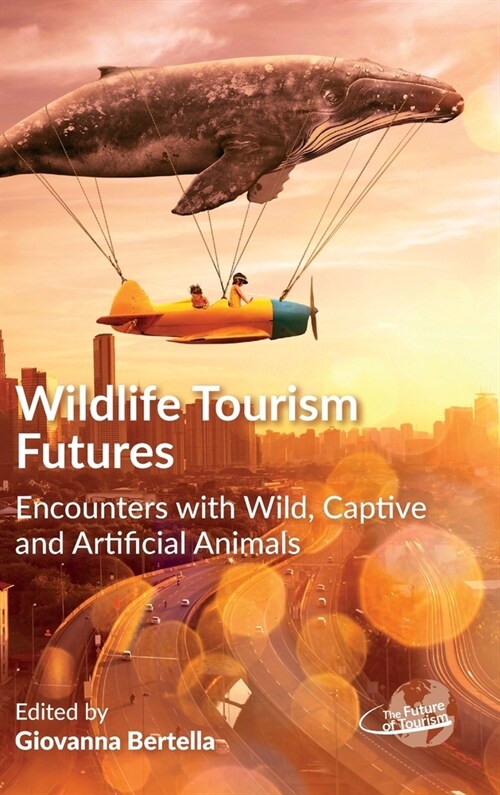 Wildlife Tourism Futures : Encounters with Wild, Captive and Artificial Animals (Hardcover)