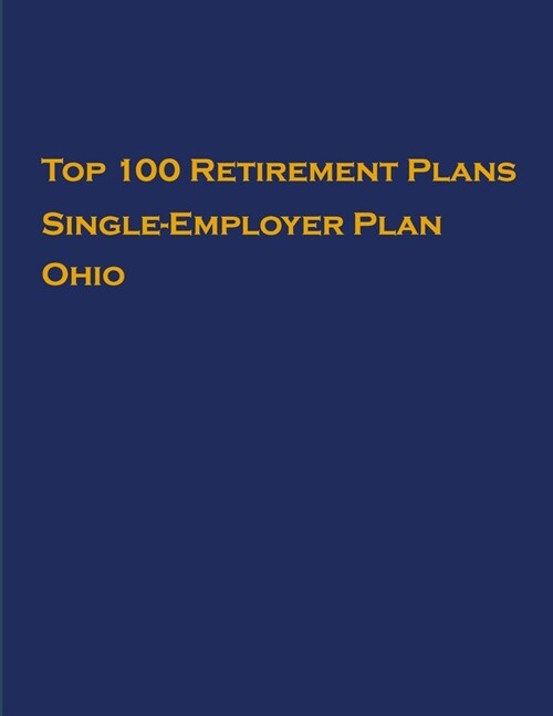 Top 100 US Retirement Plans - Single-Employer Pension Plans - Ohio: Employee Benefit Plans (Paperback)