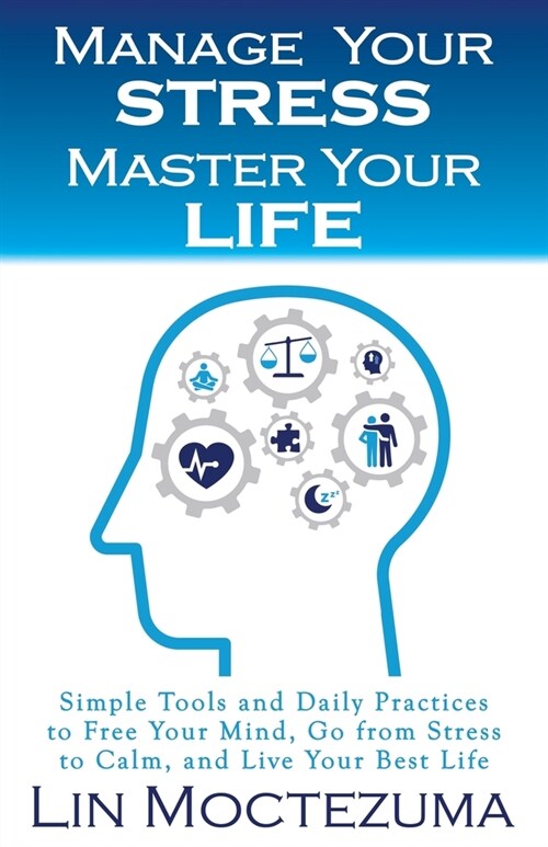 Manage Your Stress Master Your Life: Simple Tools and Daily Practices to Free Your Mind, Go from Stress to Calm, and Live Your Best Life (Paperback)